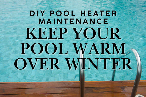 DIY Pool Heater Maintenance: Keep Your Pool Warm This Winter